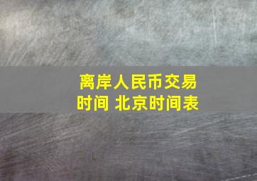 离岸人民币交易时间 北京时间表